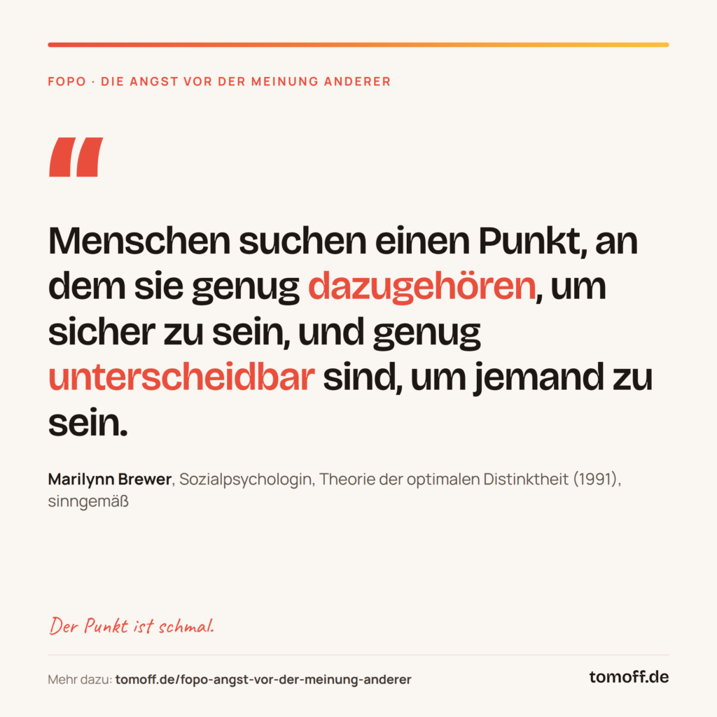 FOPO Zitat von Marilynn Brewer: Menschen suchen einen Punkt, an dem sie genug dazugehören, um sicher zu sein, und genug unterscheidbar sind, um jemand zu sein.